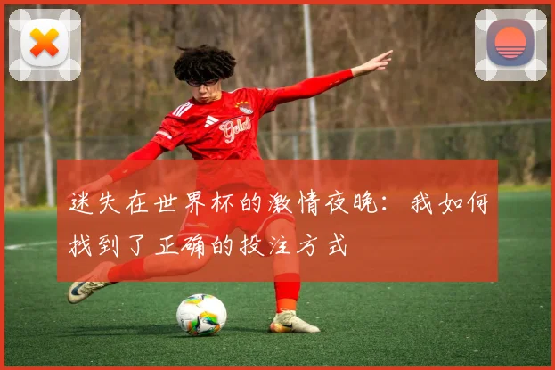 迷失在世界杯的激情夜晚：我如何找到了正确的投注方式