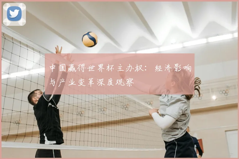 中国赢得世界杯主办权：经济影响与产业变革深度观察